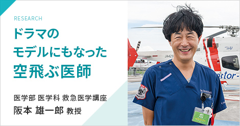 RESEARCH ドラマのモデルにもなった空飛ぶ医師　医学部 医学科 救急医学講座　阪本 雄一郎 教授