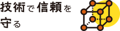 技術で信頼を守る
                            