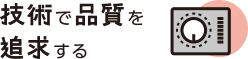 技術で品質を追求する
                            