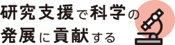 研究支援で科学の発展に貢献する
                            